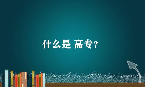 什么是 高专？