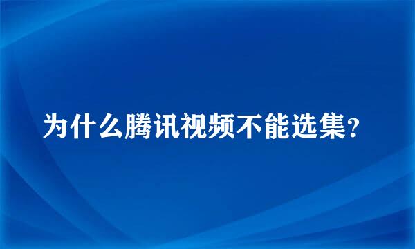 为什么腾讯视频不能选集？