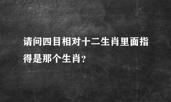 请问四目相对十二生肖里面指得是那个生肖？