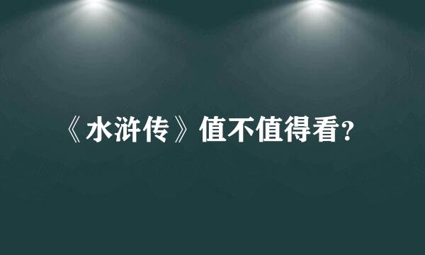 《水浒传》值不值得看？