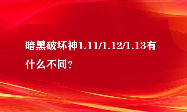 暗黑破坏神1.11/1.12/1.13有什么不同？