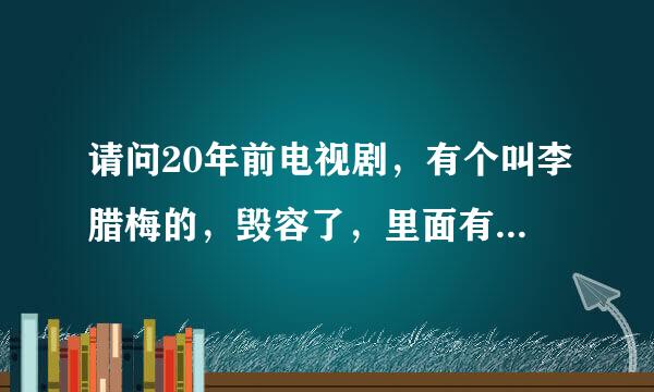 请问20年前电视剧，有个叫李腊梅的，毁容了，里面有战斗情节