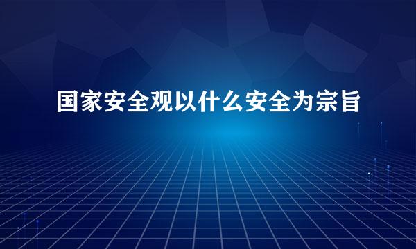 国家安全观以什么安全为宗旨