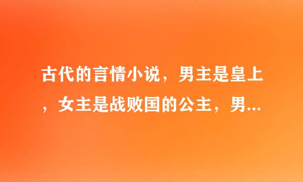 古代的言情小说，男主是皇上，女主是战败国的公主，男主把她当俘虏带回国，然后男主在浴池里要了女主的第