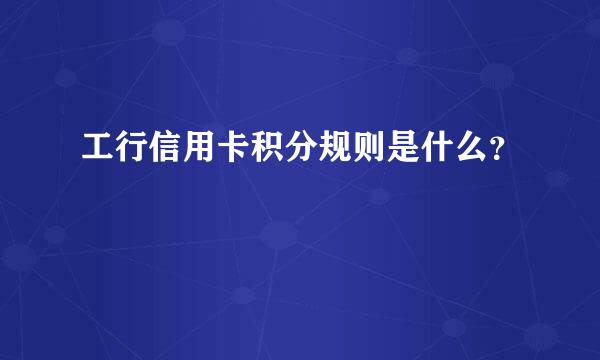 工行信用卡积分规则是什么？