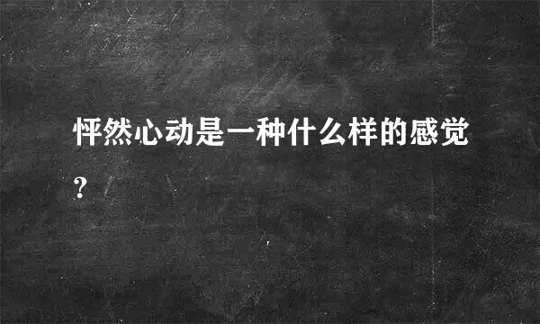 怦然心动是一种什么样的感觉？