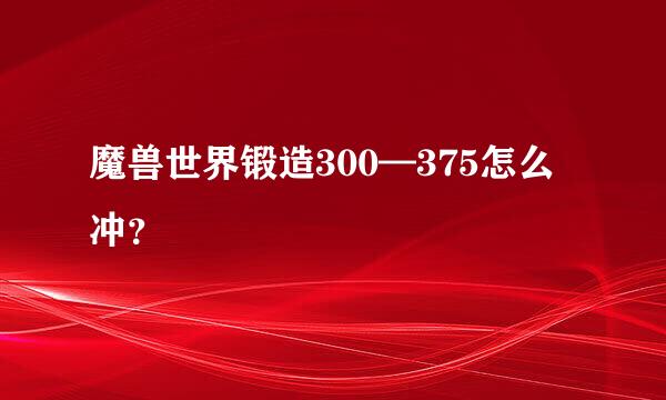 魔兽世界锻造300—375怎么冲？