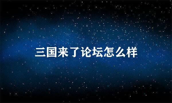 三国来了论坛怎么样