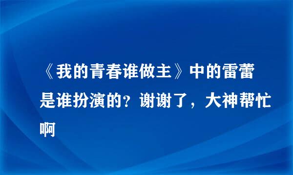 《我的青春谁做主》中的雷蕾是谁扮演的？谢谢了，大神帮忙啊