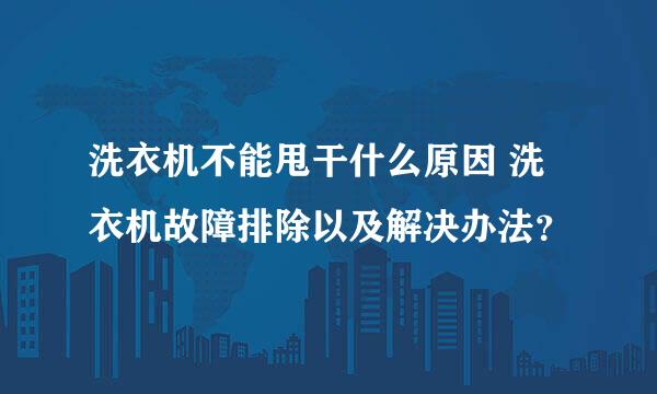 洗衣机不能甩干什么原因 洗衣机故障排除以及解决办法？