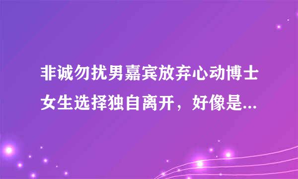 非诚勿扰男嘉宾放弃心动博士女生选择独自离开，好像是因为学历太高，那是哪一期？男生貌似还不错