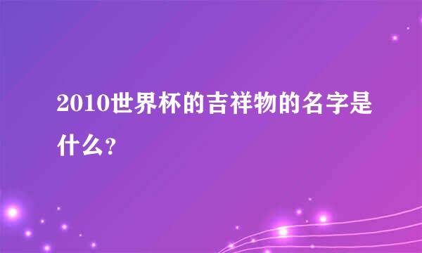 2010世界杯的吉祥物的名字是什么？