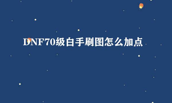 DNF70级白手刷图怎么加点