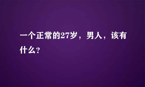 一个正常的27岁，男人，该有什么？