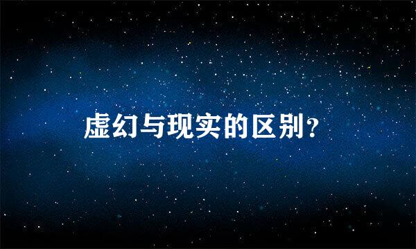 虚幻与现实的区别？