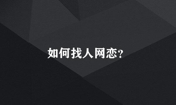 如何找人网恋？