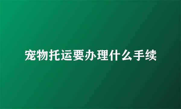 宠物托运要办理什么手续