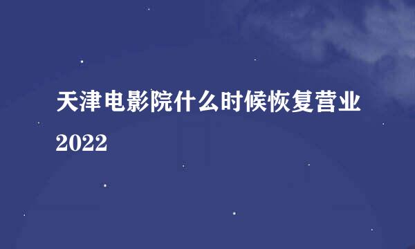 天津电影院什么时候恢复营业2022