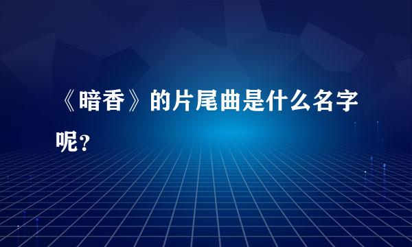 《暗香》的片尾曲是什么名字呢？