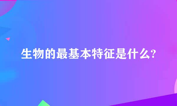 生物的最基本特征是什么?