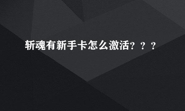 斩魂有新手卡怎么激活？？？