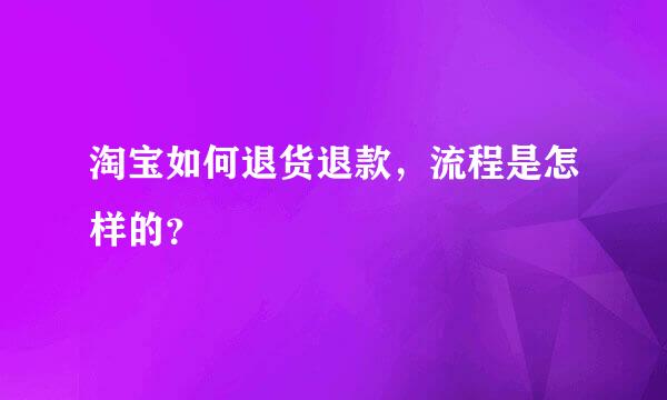 淘宝如何退货退款，流程是怎样的？