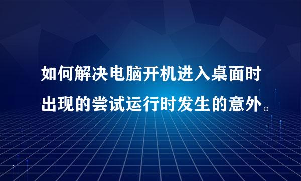 如何解决电脑开机进入桌面时出现的尝试运行时发生的意外。