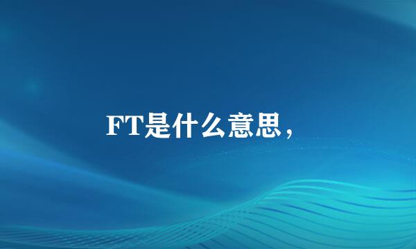 FT是什么意思，