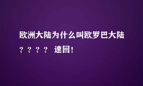 欧洲大陆为什么叫欧罗巴大陆？？？？ 速回！