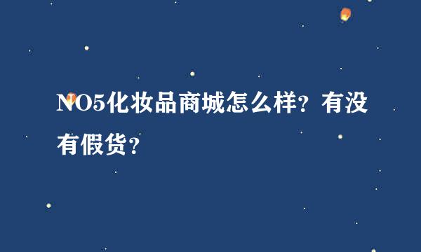 NO5化妆品商城怎么样？有没有假货？