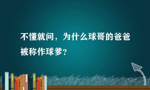 不懂就问，为什么球哥的爸爸被称作球爹？