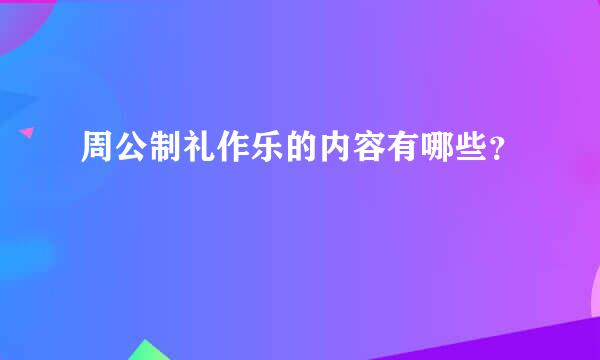 周公制礼作乐的内容有哪些？