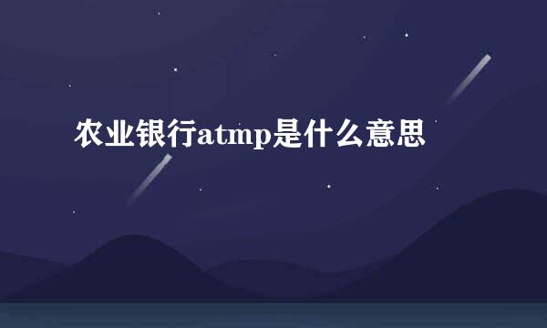 农业银行atmp是什么意思