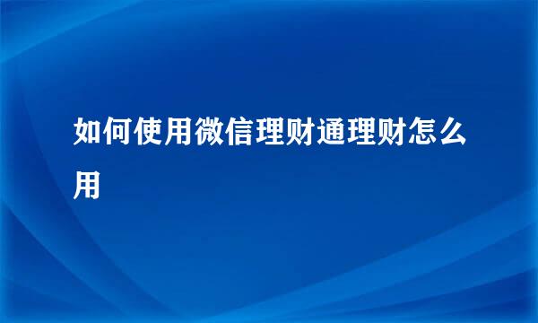 如何使用微信理财通理财怎么用