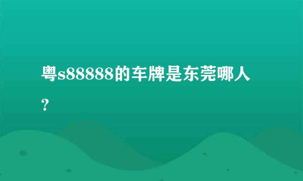 粤s88888的车牌是东莞哪人？