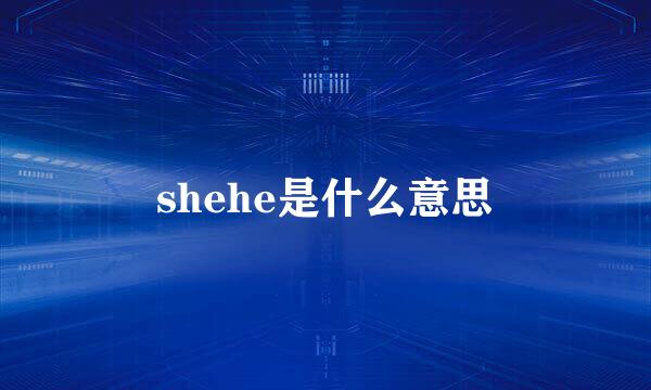 shehe是什么意思