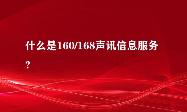 什么是160/168声讯信息服务？