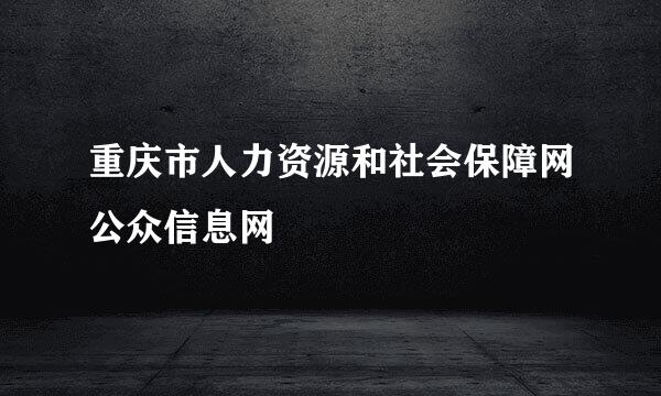 重庆市人力资源和社会保障网公众信息网