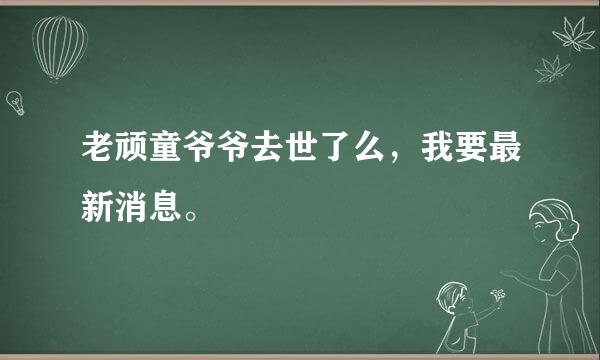 老顽童爷爷去世了么，我要最新消息。