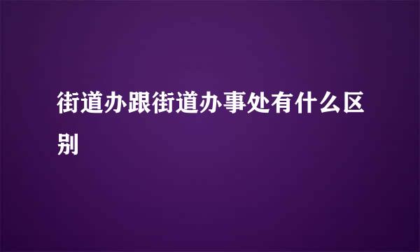 街道办跟街道办事处有什么区别