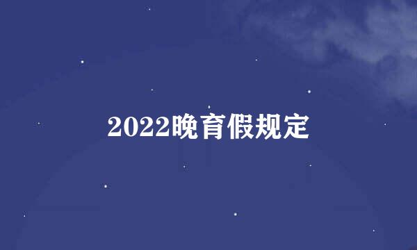 2022晚育假规定