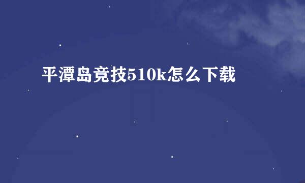 平潭岛竞技510k怎么下载