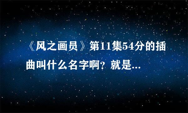 《风之画员》第11集54分的插曲叫什么名字啊？就是英福快挂掉时的那段插曲？