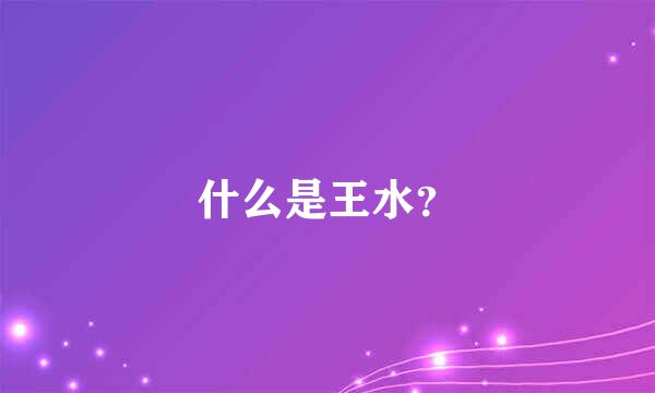 什么是王水？