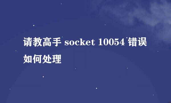 请教高手 socket 10054 错误如何处理