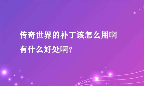 传奇世界的补丁该怎么用啊 有什么好处啊？