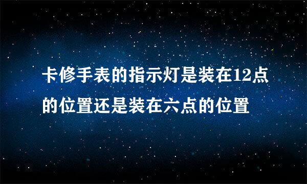 卡修手表的指示灯是装在12点的位置还是装在六点的位置