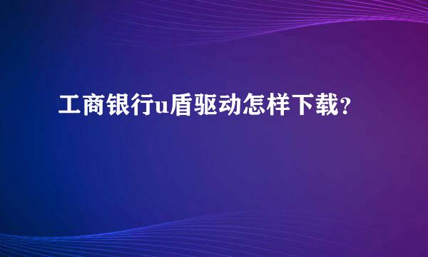 工商银行u盾驱动怎样下载？