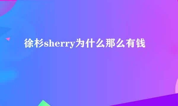 徐杉sherry为什么那么有钱