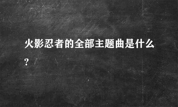 火影忍者的全部主题曲是什么？